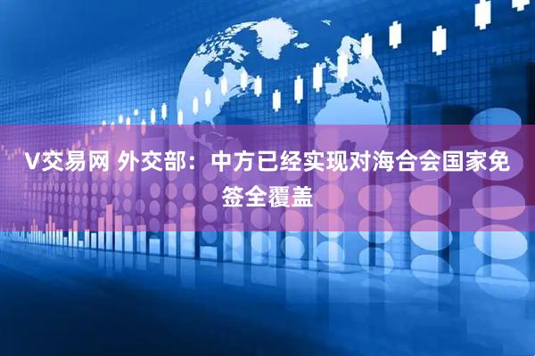 V交易网 外交部：中方已经实现对海合会国家免签全覆盖