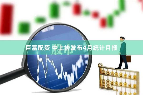 巨富配资 中上协发布4月统计月报