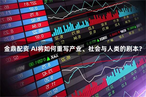 金鼎配资 AI将如何重写产业、社会与人类的剧本？