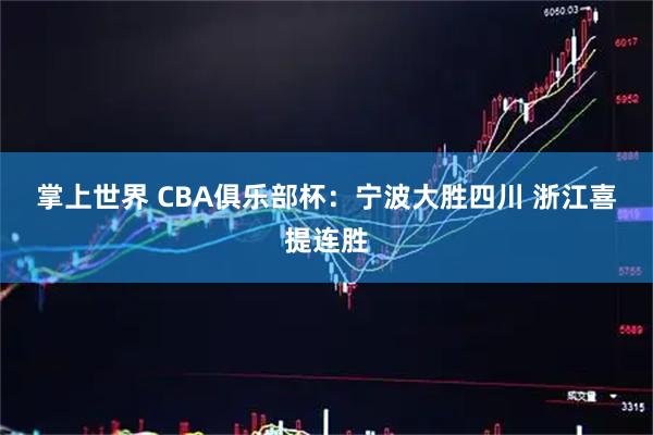 掌上世界 CBA俱乐部杯：宁波大胜四川 浙江喜提连胜