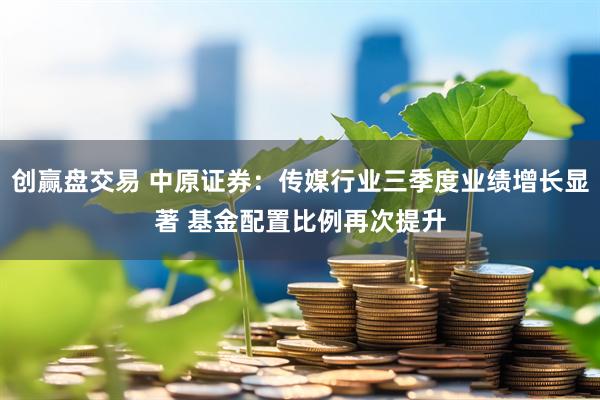 创赢盘交易 中原证券：传媒行业三季度业绩增长显著 基金配置比例再次提升