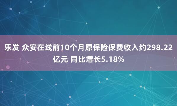 乐发 众安在线前10个月原保险保费收入约298.22亿元 同比增长5.18%