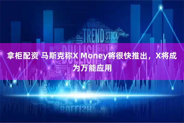 拿柜配资 马斯克称X Money将很快推出，X将成为万能应用