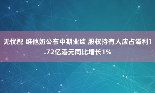 无忧配 维他奶公布中期业绩 股权持有人应占溢利1.72亿港元同比增长1%