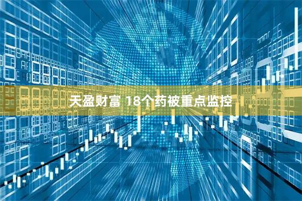 天盈财富 18个药被重点监控