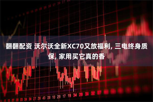 翻翻配资 沃尔沃全新XC70又放福利, 三电终身质保, 家用买它真的香