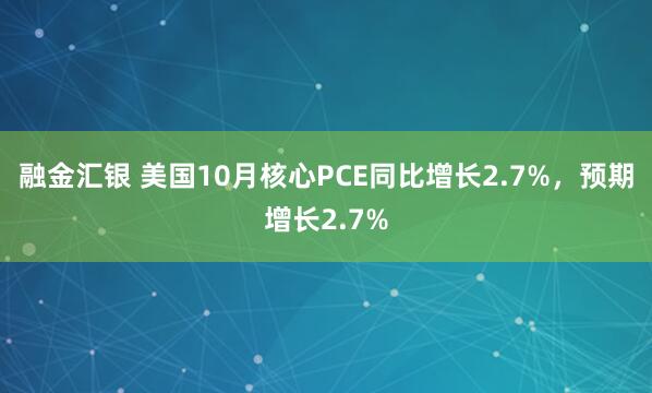 融金汇银 美国10月核心PCE同比增长2.7%，预期增长2.7%