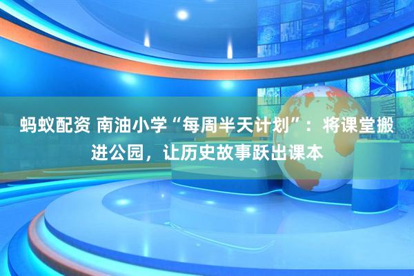 蚂蚁配资 南油小学“每周半天计划”：将课堂搬进公园，让历史故事跃出课本